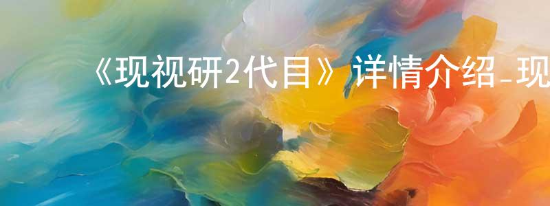 ﻿《现视研2代目》详情介绍_现视研2代目已完结在线观看_现视研2代目迅雷下载_日漫 ﻿曹广顺的blog